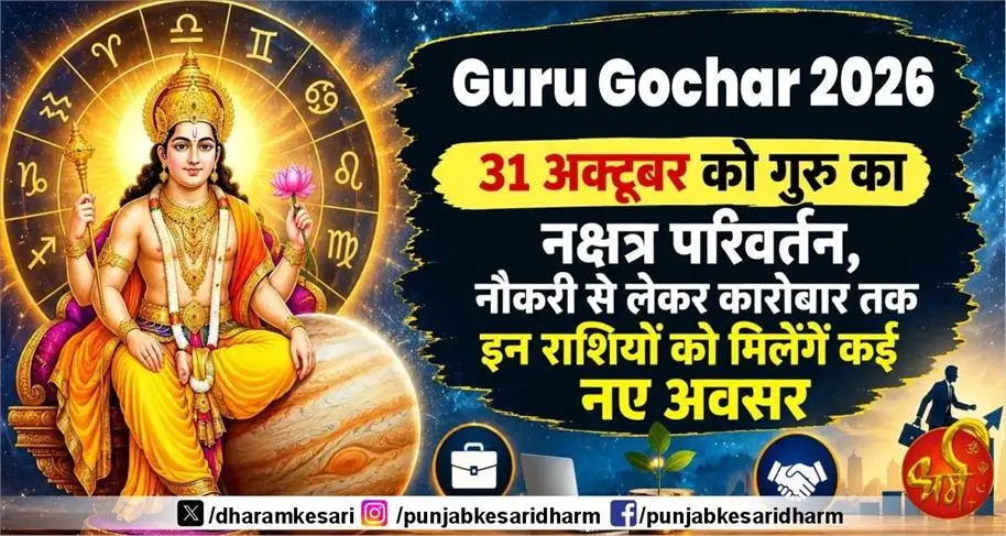 Guru Gochar 2026 : 31 अक्तूबर को गुरु का नक्षत्र परिवर्तन , नौकरी से लेकर कारोबार तक इन राशियों को मिलेंगे कई नए अवसर