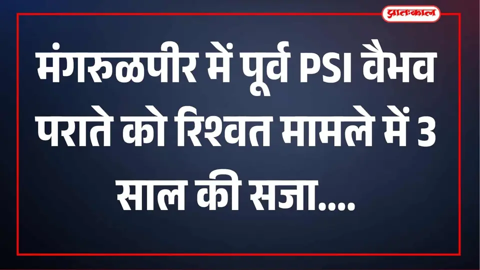 मंगरुळपीर में रिश्वतखोर तत्कालीन PSI वैभव पराते को 3 साल की सश्रम कैद , 25 हजार जुर्माना