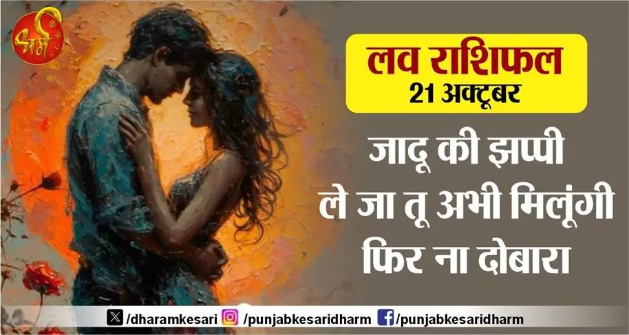 लव राशिफल 21 अक्टूबर - जादू की झप्पी ले जा तू अभी मिलूंगी फिर ना दोबारा