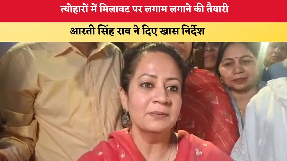 Haryana News : त्योहारों में मिलावट पर लगाम लगाने की तैयारी , आरती सिंह राव ने दिए खास निर्देश